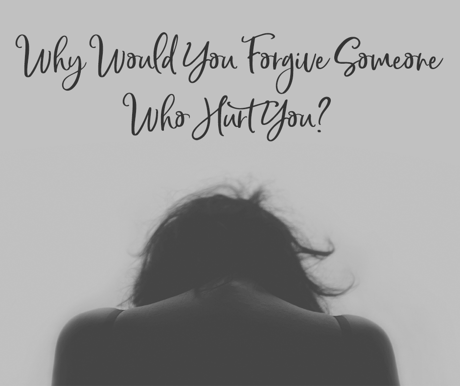 Why Would You Forgive Someone Who Hurt You?