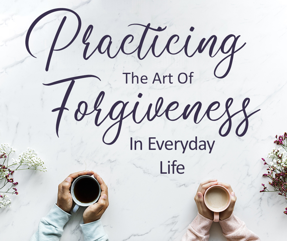 Practicing the Art of Forgiveness in Everyday Life